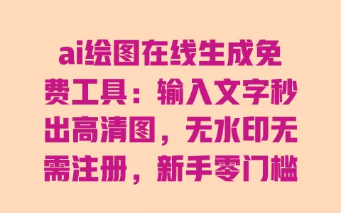 ai绘图在线生成免费工具:输入文字秒出高清图,无水印无需注册,新手零门槛上手 一
