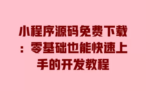 小程序源码免费下载:零基础也能快速上手的开发教程 一
