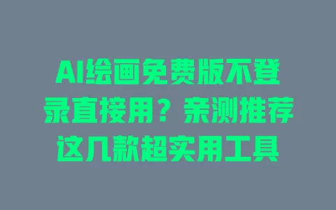 AI绘画免费版不登录直接用?亲测推荐这几款超实用工具 一