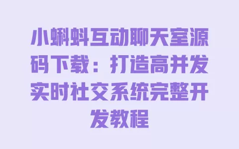 小蝌蚪互动聊天室源码下载:打造高并发实时社交系统完整开发教程 一