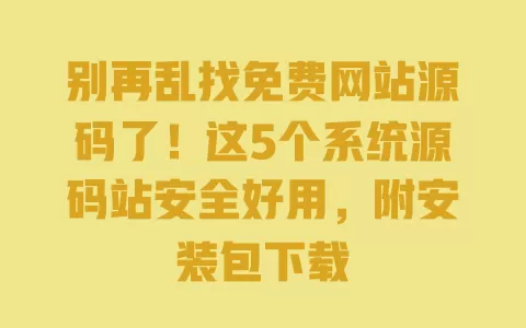 别再乱找免费网站源码了!这5个系统源码站安全好用,附安装包下载 一