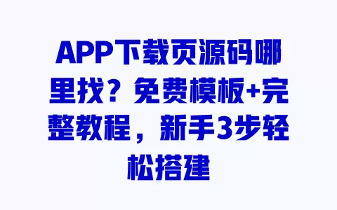 APP下载页源码哪里找?免费模板+完整教程,新手3步轻松搭建 一