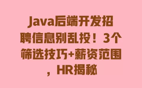 Java后端开发招聘信息别乱投!3个筛选技巧+薪资范围,HR揭秘 一