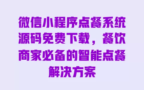 微信小程序点餐系统源码免费下载，餐饮商家必备的智能点餐解决方案 一
