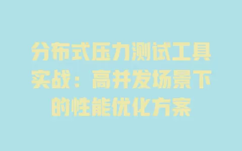 分布式压力测试工具实战:高并发场景下的性能优化方案 一