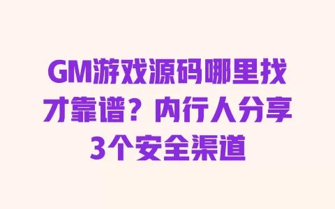 GM游戏源码哪里找才靠谱？内行人分享3个安全渠道 一