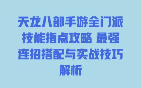 天龙八部手游全门派技能指点攻略 最强连招搭配与实战技巧解析 一