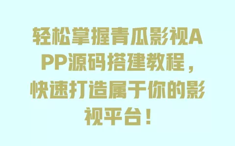 轻松掌握青瓜影视APP源码搭建教程,快速打造属于你的影视平台! 一