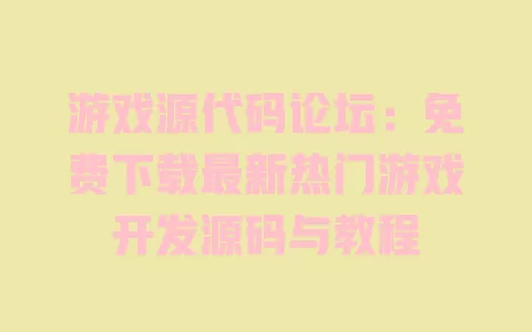 游戏源代码论坛:免费下载最新热门游戏开发源码与教程 一