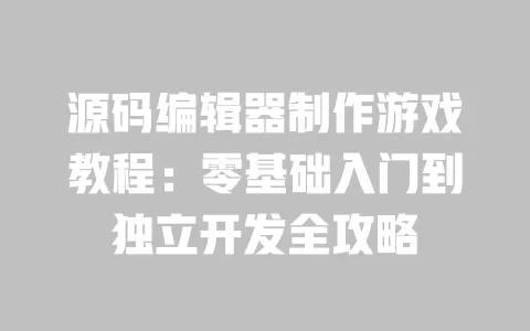 源码编辑器制作游戏教程:零基础入门到独立开发全攻略 一