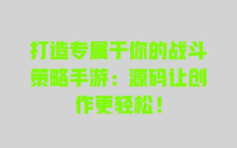 打造专属于你的战斗策略手游:源码让创作更轻松! 一