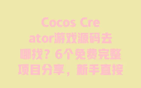 Cocos Creator游戏源码去哪找?6个免费完整项目分享,新手直接套用还能商用 一