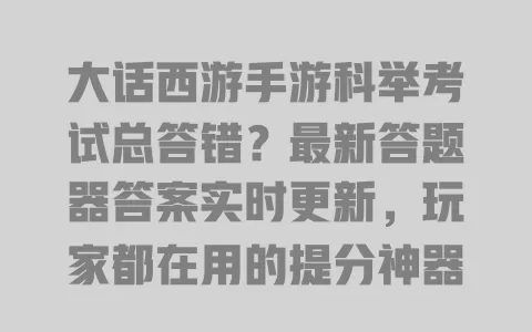 大话西游手游科举考试总答错?最新答题器答案实时更新,玩家都在用的提分神器 一