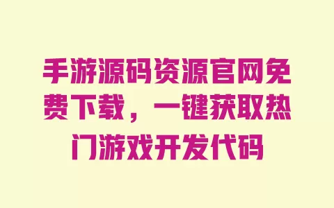 手游源码资源官网免费下载，一键获取热门游戏开发代码 一