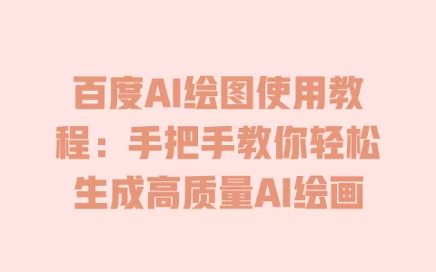百度AI绘图使用教程:手把手教你轻松生成高质量AI绘画 一