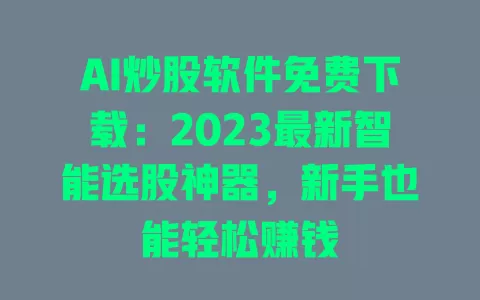 AI炒股软件免费下载:2023最新智能选股神器,新手也能轻松赚钱 一