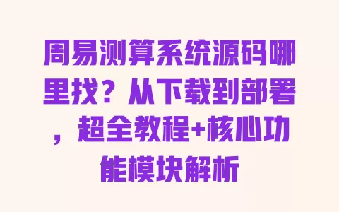 周易测算系统源码哪里找?从下载到部署,超全教程+核心功能模块解析 一