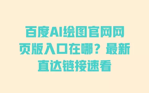 百度AI绘图官网网页版入口在哪?最新直达链接速看 一