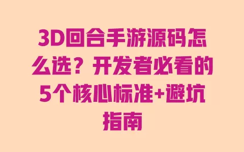 3D回合手游源码怎么选?开发者必看的5个核心标准+避坑指南 一