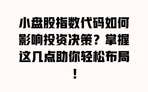 小盘股指数代码如何影响投资决策?掌握这几点助你轻松布局! 一