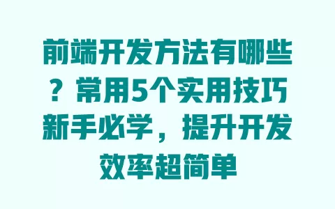 前端开发方法有哪些?常用5个实用技巧新手必学,提升开发效率超简单 一