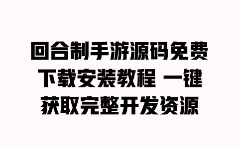 回合制手游源码免费下载安装教程 一键获取完整开发资源 一