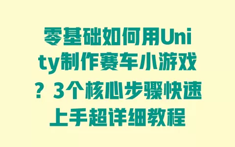 零基础如何用Unity制作赛车小游戏?3个核心步骤快速上手超详细教程 一