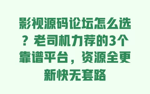影视源码论坛怎么选?老司机力荐的3个靠谱平台,资源全更新快无套路 一