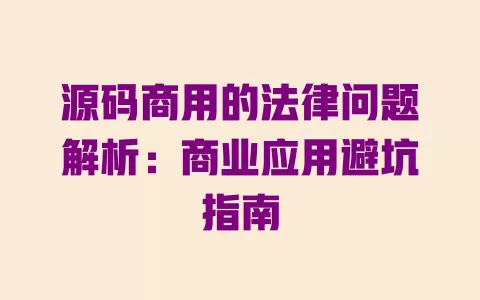 源码商用的法律问题解析:商业应用避坑指南 一