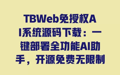 TBWeb免授权AI系统源码下载:一键部署全功能AI助手,开源免费无限制 一