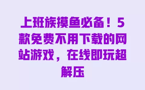 上班族摸鱼必备!5款免费不用下载的网站游戏,在线即玩超解压 一