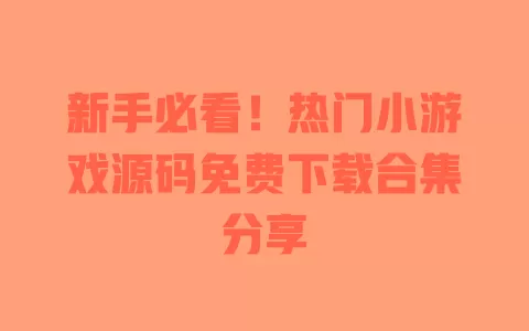 

新手必看！热门小游戏源码免费下载合集分享 一