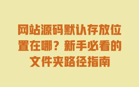 网站源码默认存放位置在哪？新手必看的文件夹路径指南 一
