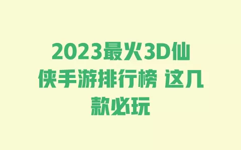 2023最火3D仙侠手游排行榜 这几款必玩 一