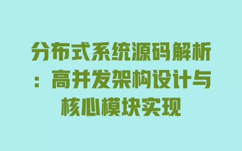 分布式系统源码解析:高并发架构设计与核心模块实现 一