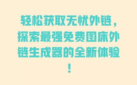 轻松获取无忧外链,探索最强免费图床外链生成器的全新体验! 一