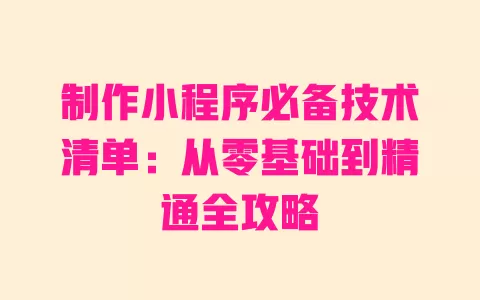 制作小程序必备技术清单：从零基础到精通全攻略 一