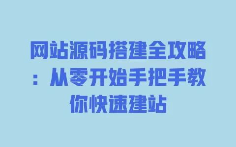 网站源码搭建全攻略:从零开始手把手教你快速建站 一