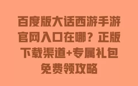 百度版大话西游手游官网入口在哪?正版下载渠道+专属礼包免费领攻略 一