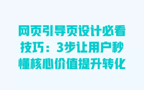 网页引导页设计必看技巧:3步让用户秒懂核心价值提升转化 一