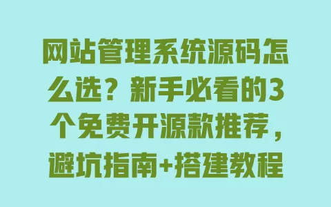 网站管理系统源码怎么选?新手必看的3个免费开源款推荐,避坑指南+搭建教程全在这里 一