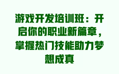 游戏开发培训班：开启你的职业新篇章，掌握热门技能助力梦想成真 一