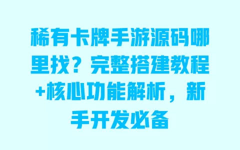 稀有卡牌手游源码哪里找?完整搭建教程+核心功能解析,新手开发必备 一