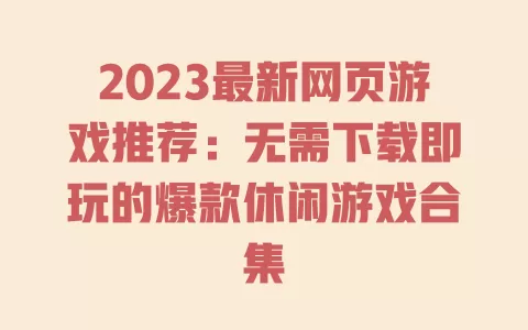 2023最新网页游戏推荐:无需下载即玩的爆款休闲游戏合集 一