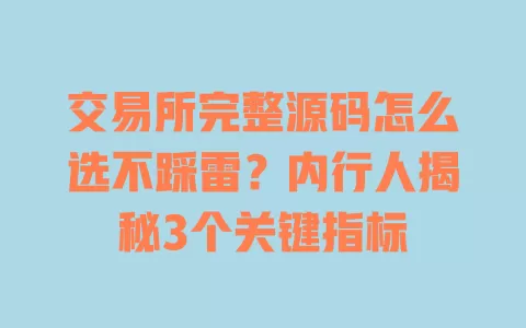 交易所完整源码怎么选不踩雷?内行人揭秘3个关键指标 一