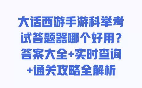 大话西游手游科举考试答题器哪个好用？答案大全+实时查询+通关攻略全解析 一