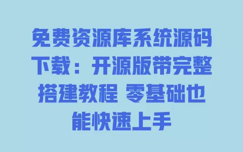 免费资源库系统源码下载:开源版带完整搭建教程 零基础也能快速上手 一