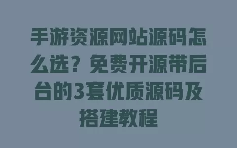 手游资源网站源码怎么选?免费开源带后台的3套优质源码及搭建教程 一