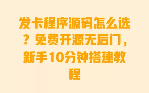 发卡程序源码怎么选?免费开源无后门,新手10分钟搭建教程 一