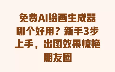 免费AI绘画生成器哪个好用?新手3步上手,出图效果惊艳朋友圈 一